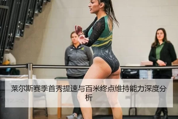 莱尔斯赛季首秀提速与百米终点维持能力深度分析